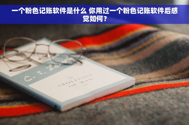 一个粉色记账软件是什么 你用过一个粉色记账软件后感觉如何？