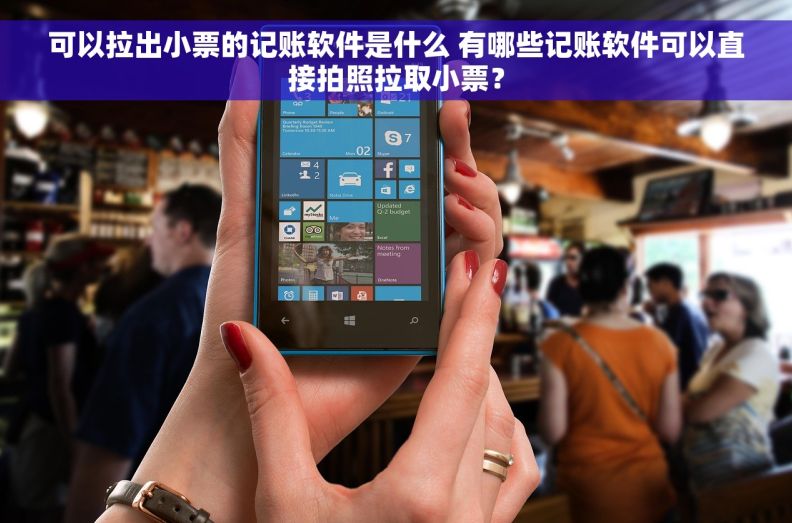 可以拉出小票的记账软件是什么 有哪些记账软件可以直接拍照拉取小票？