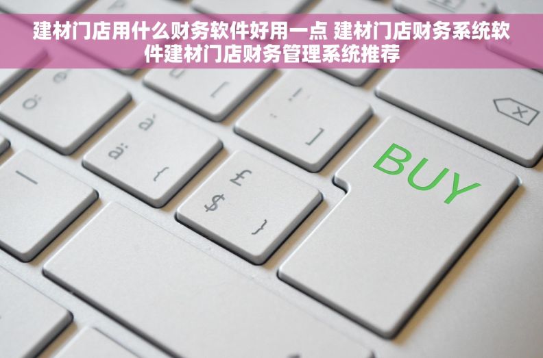 建材门店用什么财务软件好用一点 建材门店财务系统软件建材门店财务管理系统推荐