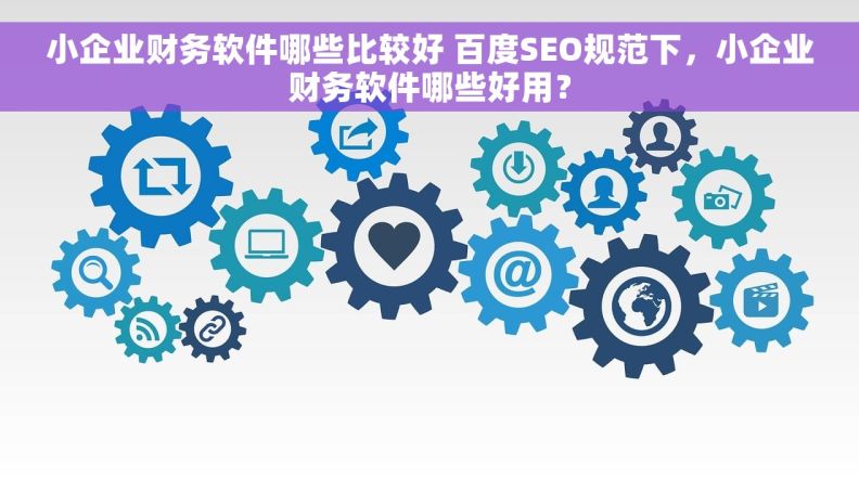 小企业财务软件哪些比较好 百度SEO规范下,小企业财务软件哪些好用? 小企业财务软件哪些比较好 百度SEO规范下,小企业财务软件哪些好用?