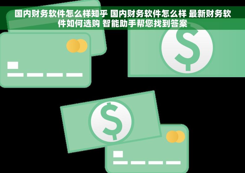 国内财务软件怎么样知乎 国内财务软件怎么样 最新财务软件如何选购 智能助手帮您找到答案