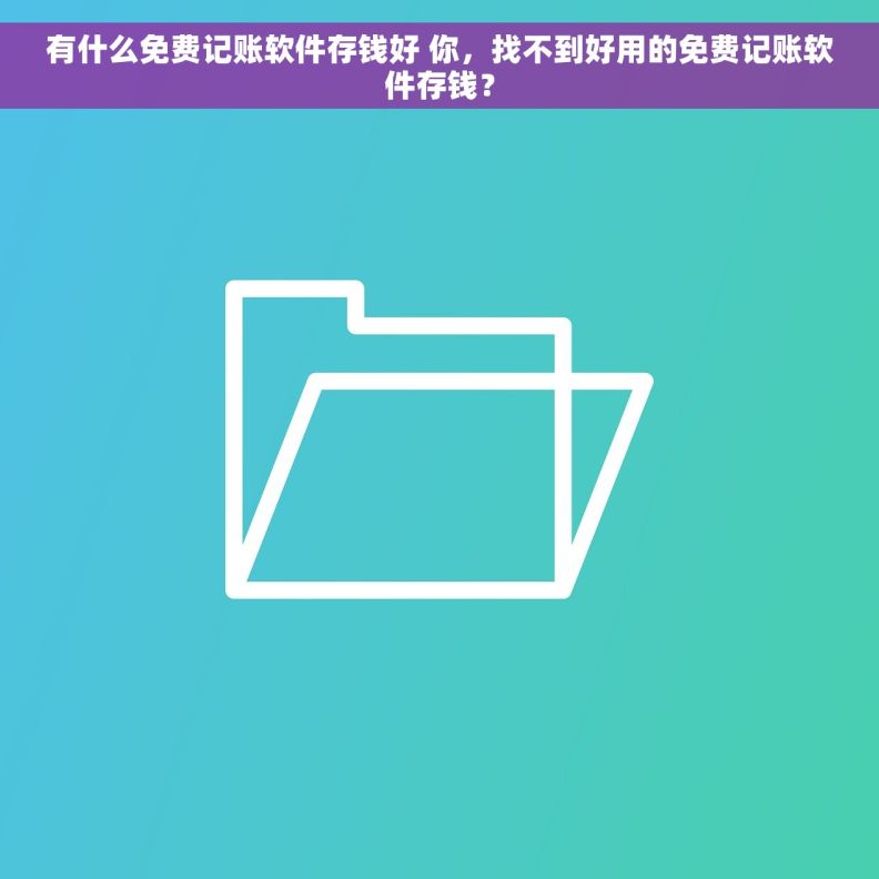 有什么免费记账软件存钱好 你，找不到好用的免费记账软件存钱？