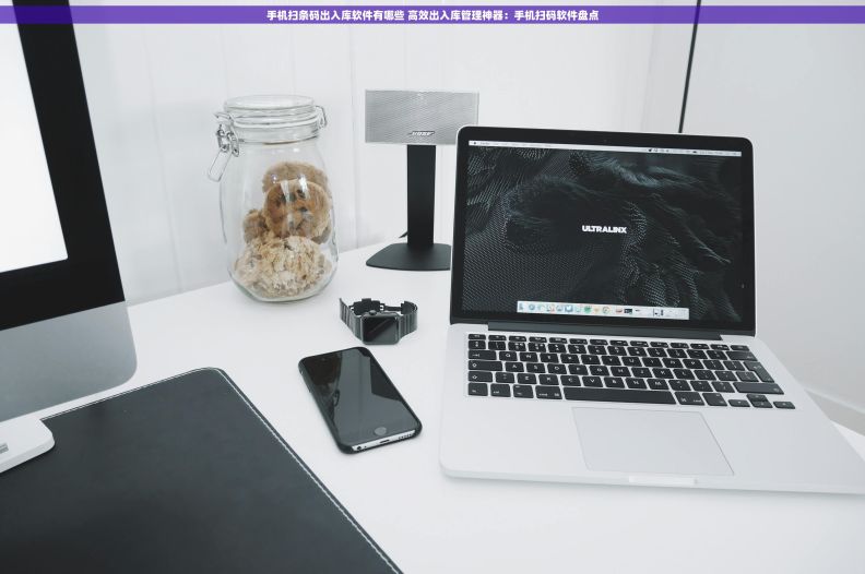 手机扫条码出入库软件有哪些 高效出入库管理神器：手机扫码软件盘点