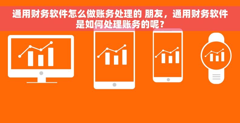 通用财务软件怎么做账务处理的 朋友，通用财务软件是如何处理账务的呢？