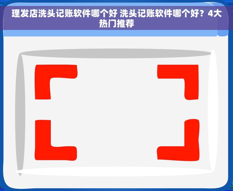 理发店洗头记账软件哪个好 洗头记账软件哪个好？4大热门推荐