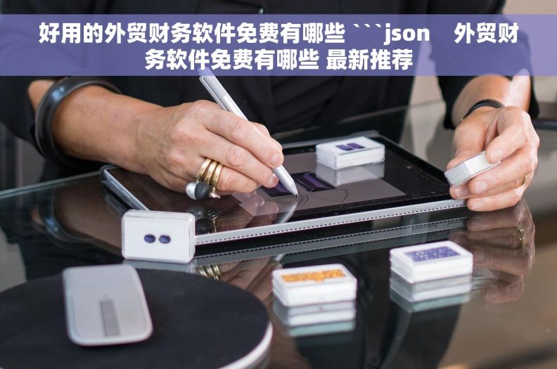 好用的外贸财务软件免费有哪些 ```json    外贸财务软件免费有哪些 最新推荐