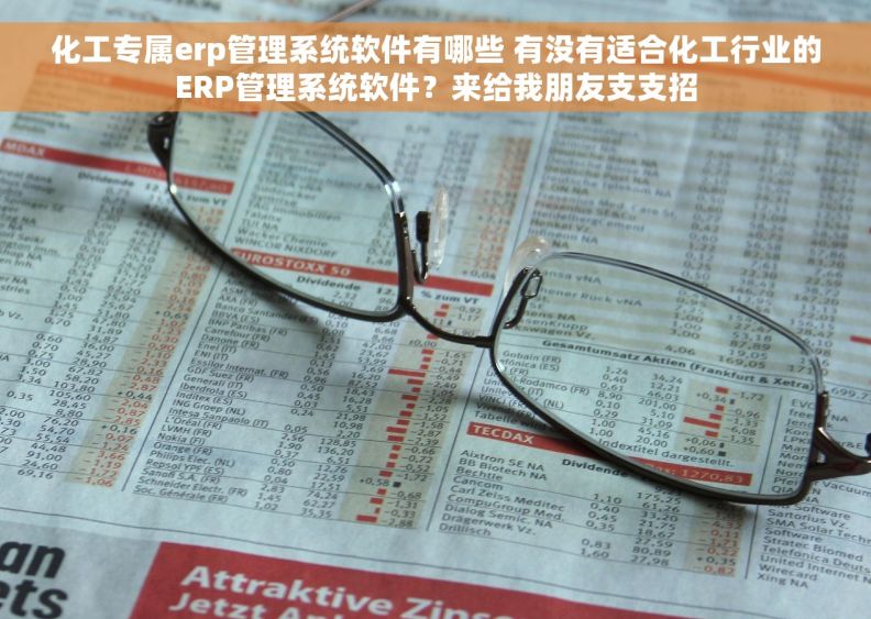 化工专属erp管理系统软件有哪些 有没有适合化工行业的ERP管理系统软件？来给我朋友支支招