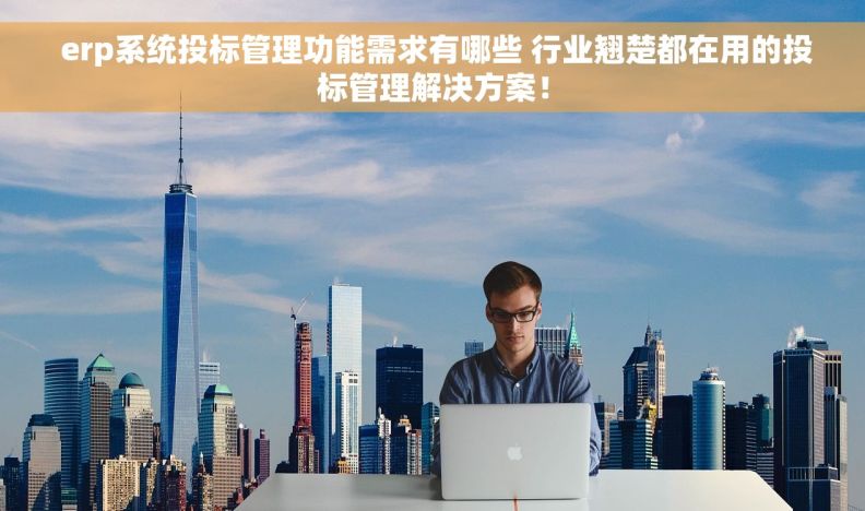  erp系统投标管理功能需求有哪些 行业翘楚都在用的投标管理解决方案！
