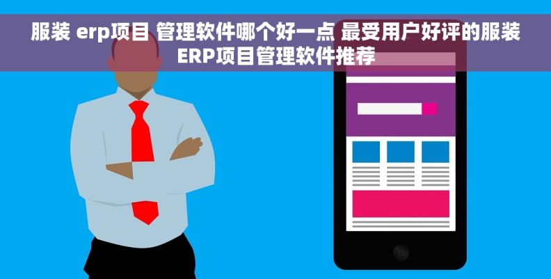 服装 erp项目 管理软件哪个好一点 最受用户好评的服装ERP项目管理软件推荐