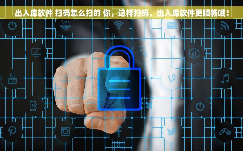 出入库软件 扫码怎么扫的 你，这样扫码，出入库软件更顺畅哦！