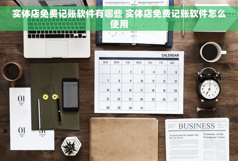 实体店免费记账软件有哪些 实体店免费记账软件怎么使用