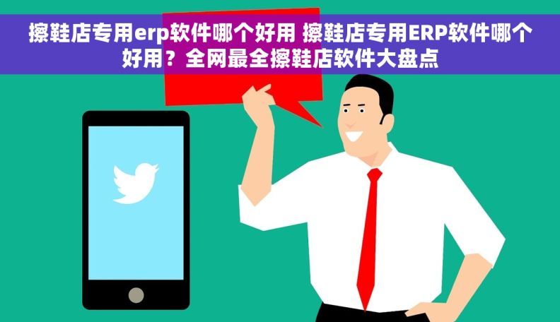 擦鞋店专用erp软件哪个好用 擦鞋店专用ERP软件哪个好用？全网最全擦鞋店软件大盘点