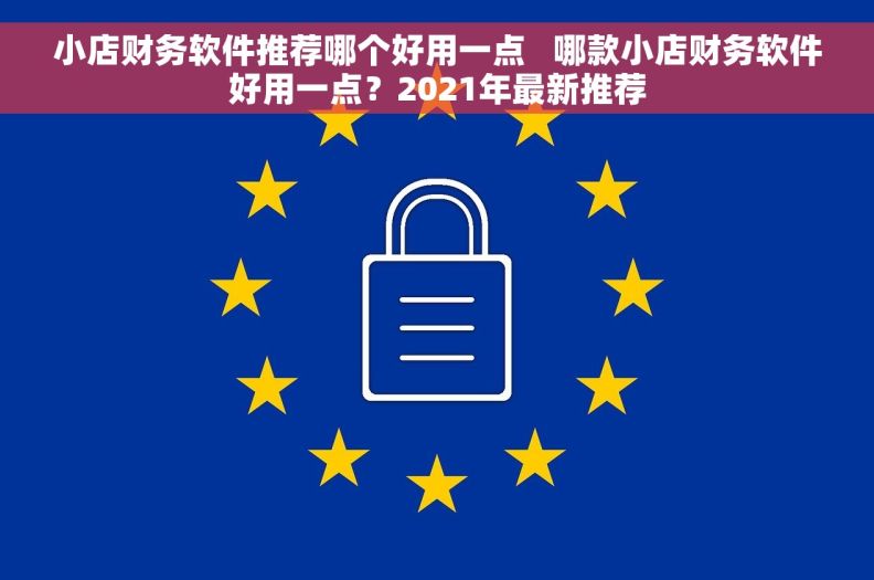 小店财务软件推荐哪个好用一点   哪款小店财务软件好用一点？2021年最新推荐