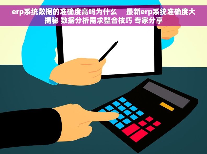 erp系统数据的准确度高吗为什么     最新erp系统准确度大揭秘 数据分析需求整合技巧 专家分享