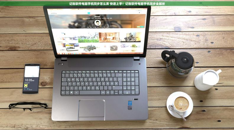 记账软件电脑手机同步怎么弄 快速上手！记账软件电脑手机同步全解析