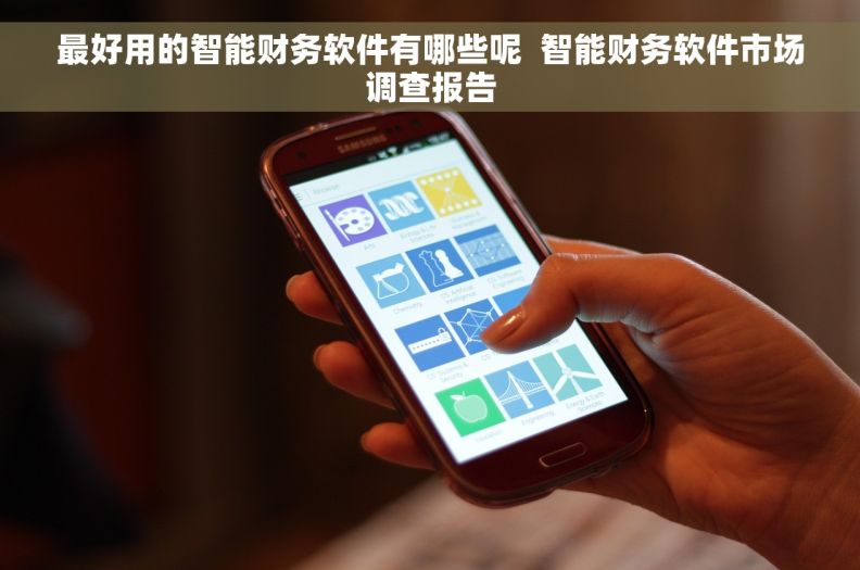 最好用的智能财务软件有哪些呢 智能财务软件市场调查报告 最好用的智能财务软件有哪些呢 智能财务软件市场调查报告