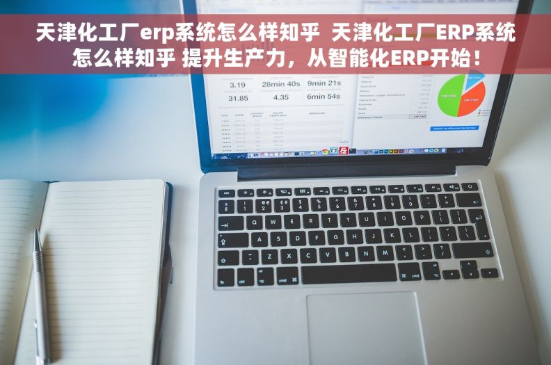 天津化工厂erp系统怎么样知乎  天津化工厂ERP系统怎么样知乎 提升生产力，从智能化ERP开始！