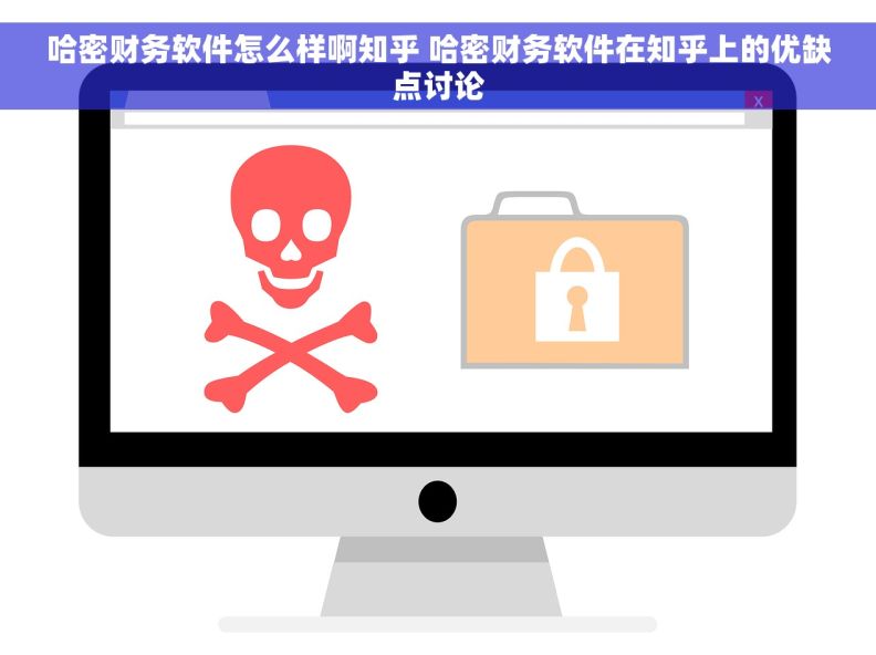 哈密财务软件怎么样啊知乎 哈密财务软件在知乎上的优缺点讨论