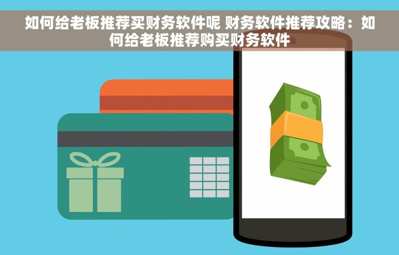 如何给老板推荐买财务软件呢 财务软件推荐攻略：如何给老板推荐购买财务软件