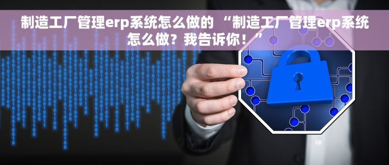 制造工厂管理erp系统怎么做的 “制造工厂管理erp系统怎么做？我告诉你！”