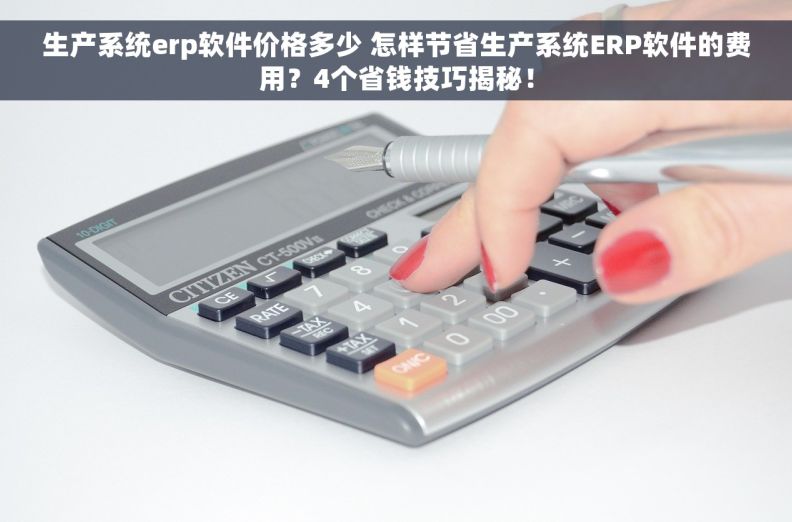生产系统erp软件价格多少 怎样节省生产系统ERP软件的费用？4个省钱技巧揭秘！