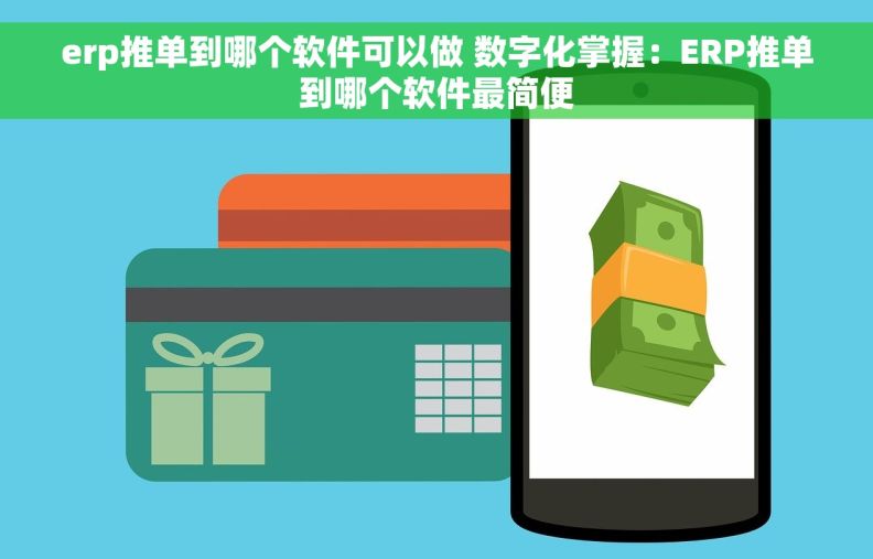 erp推单到哪个软件可以做 数字化掌握：ERP推单到哪个软件最简便