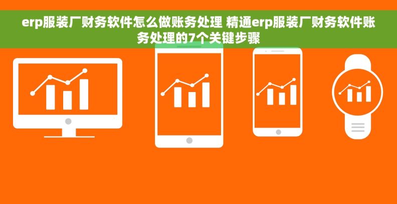 erp服装厂财务软件怎么做账务处理 精通erp服装厂财务软件账务处理的7个关键步骤