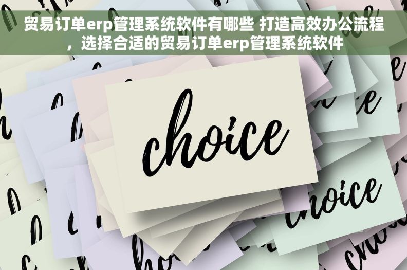贸易订单erp管理系统软件有哪些 打造高效办公流程，选择合适的贸易订单erp管理系统软件