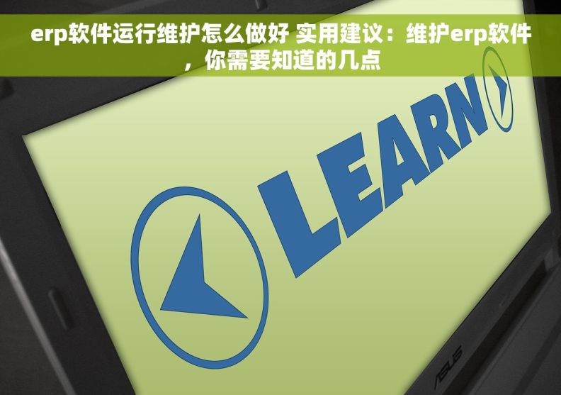 erp软件运行维护怎么做好 实用建议：维护erp软件，你需要知道的几点