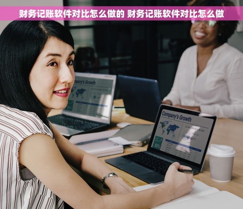 财务记账软件对比怎么做的 财务记账软件对比怎么做