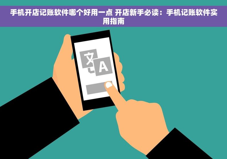 手机开店记账软件哪个好用一点 开店新手必读：手机记账软件实用指南