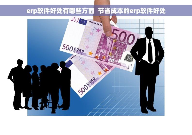 erp软件好处有哪些方面  节省成本的erp软件好处