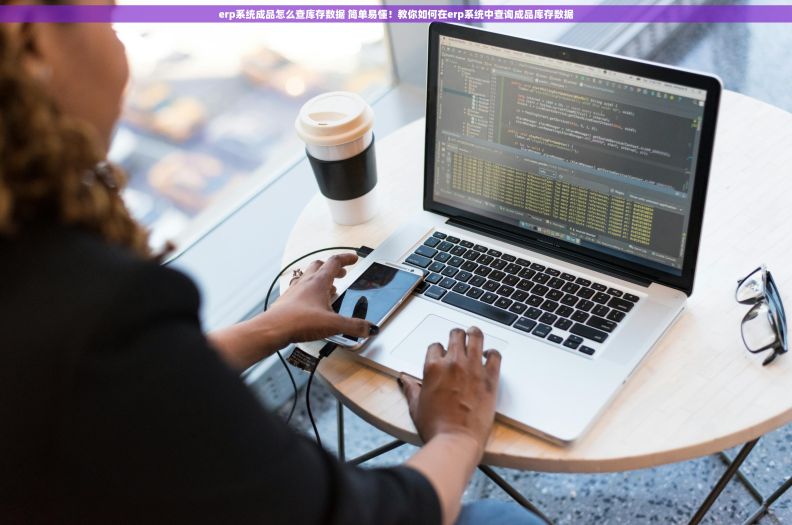 erp系统成品怎么查库存数据 简单易懂！教你如何在erp系统中查询成品库存数据
