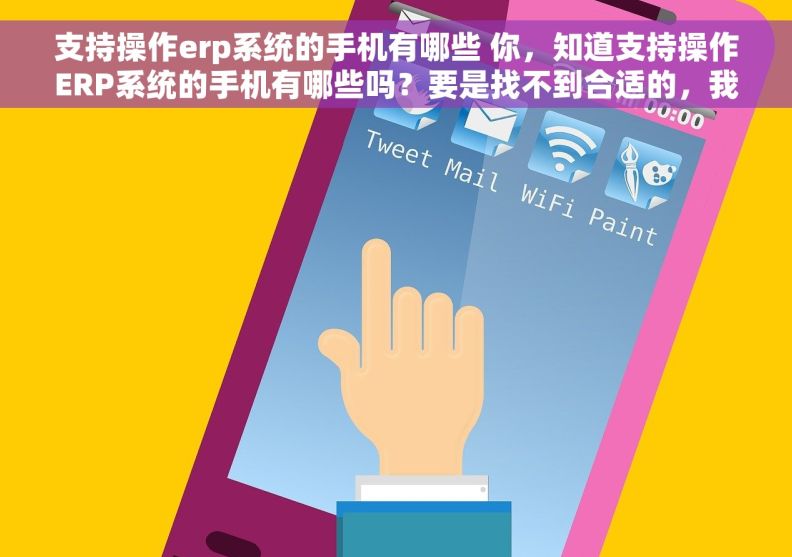 支持操作erp系统的手机有哪些 你，知道支持操作ERP系统的手机有哪些吗？要是找不到合适的，我就得跪了