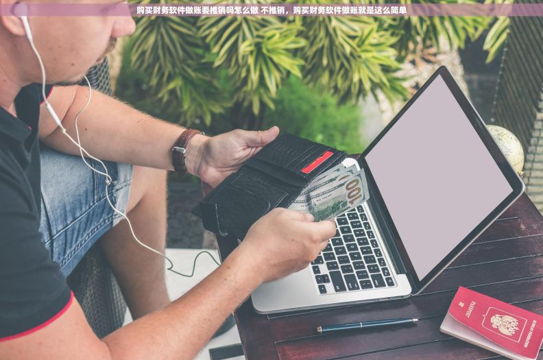 购买财务软件做账要推销吗怎么做 不推销，购买财务软件做账就是这么简单