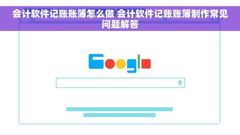 会计软件记账账簿怎么做 会计软件记账账簿制作常见问题解答