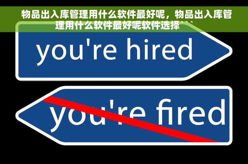   物品出入库管理用什么软件最好呢，物品出入库管理用什么软件最好呢软件选择```