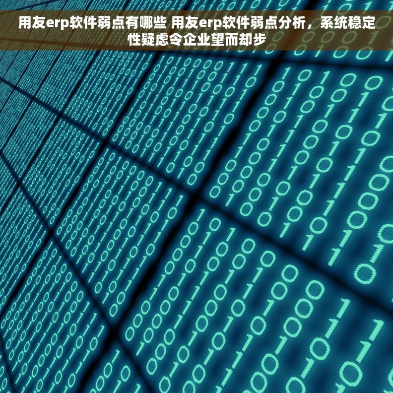 用友erp软件弱点有哪些 用友erp软件弱点分析，系统稳定性疑虑令企业望而却步