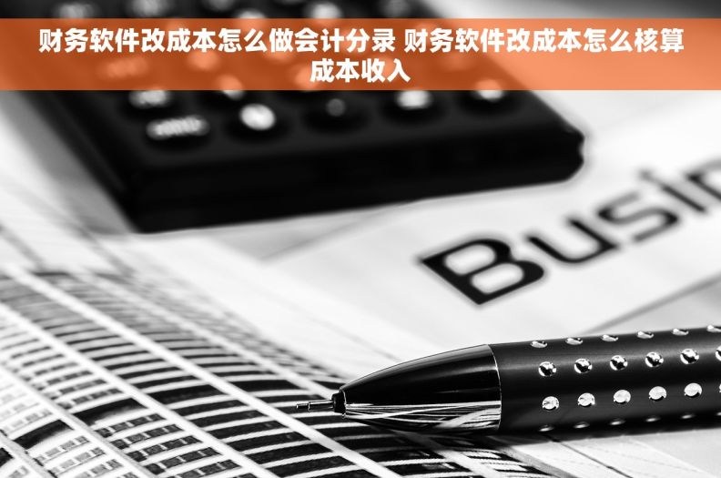 财务软件改成本怎么做会计分录 财务软件改成本怎么核算成本收入