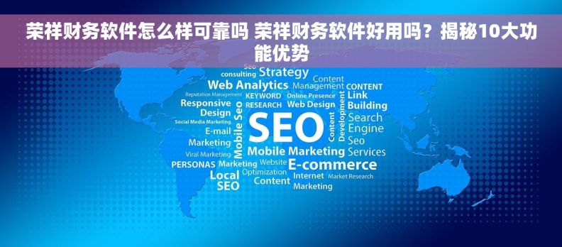 荣祥财务软件怎么样可靠吗 荣祥财务软件好用吗？揭秘10大功能优势