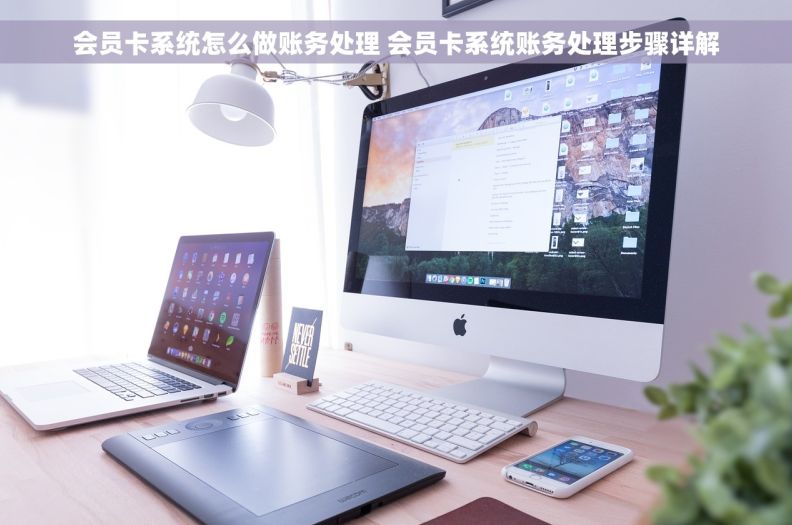 会员卡系统怎么做账务处理 会员卡系统账务处理步骤详解