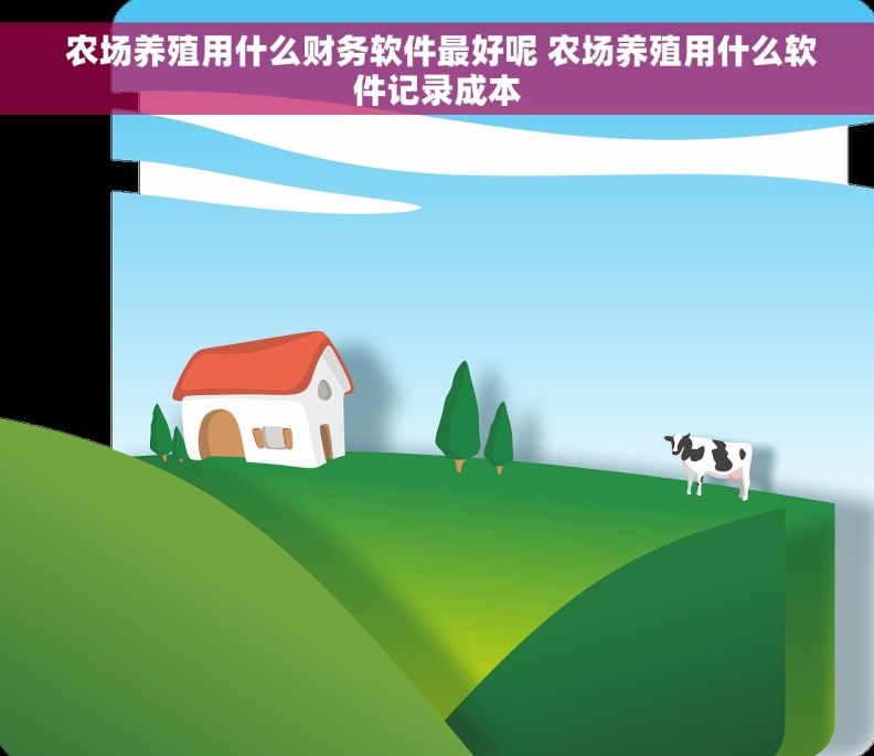  农场养殖用什么财务软件最好呢 农场养殖用什么软件记录成本