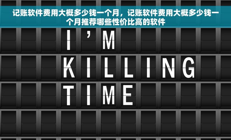 记账软件费用大概多少钱一个月，记账软件费用大概多少钱一个月推荐哪些性价比高的软件