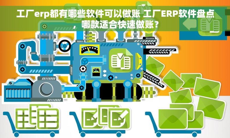 工厂erp都有哪些软件可以做账 工厂ERP软件盘点，哪款适合快速做账？