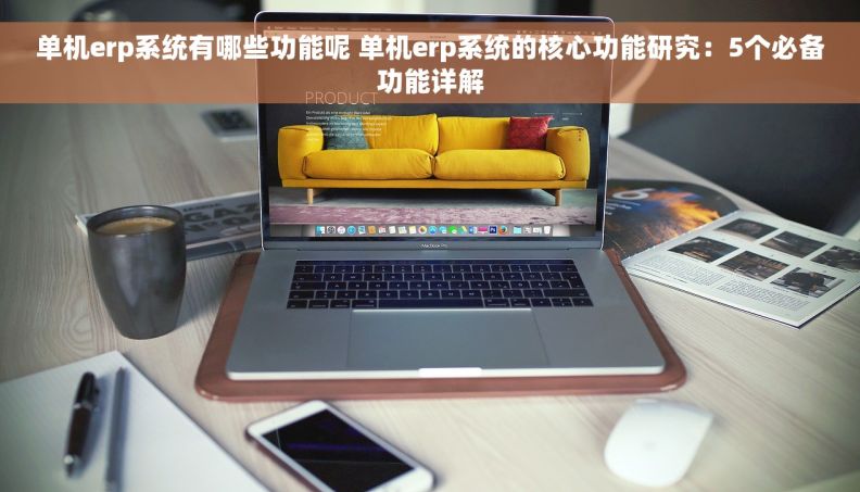 单机erp系统有哪些功能呢 单机erp系统的核心功能研究：5个必备功能详解