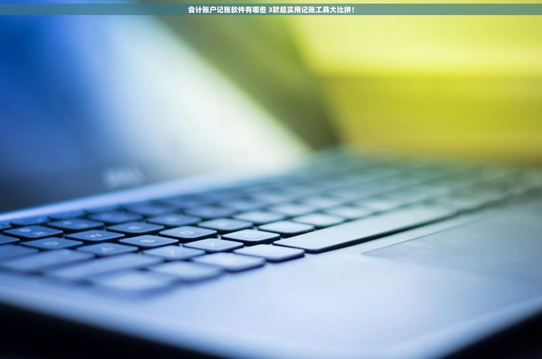 会计账户记账软件有哪些 3款超实用记账工具大比拼！