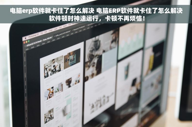 电脑erp软件就卡住了怎么解决 电脑ERP软件就卡住了怎么解决 软件顿时神速运行，卡顿不再烦恼！