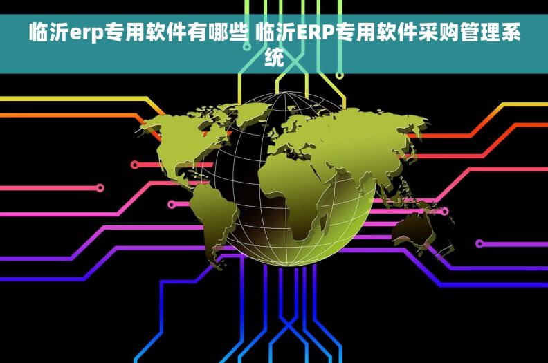 临沂erp专用软件有哪些 临沂ERP专用软件采购管理系统