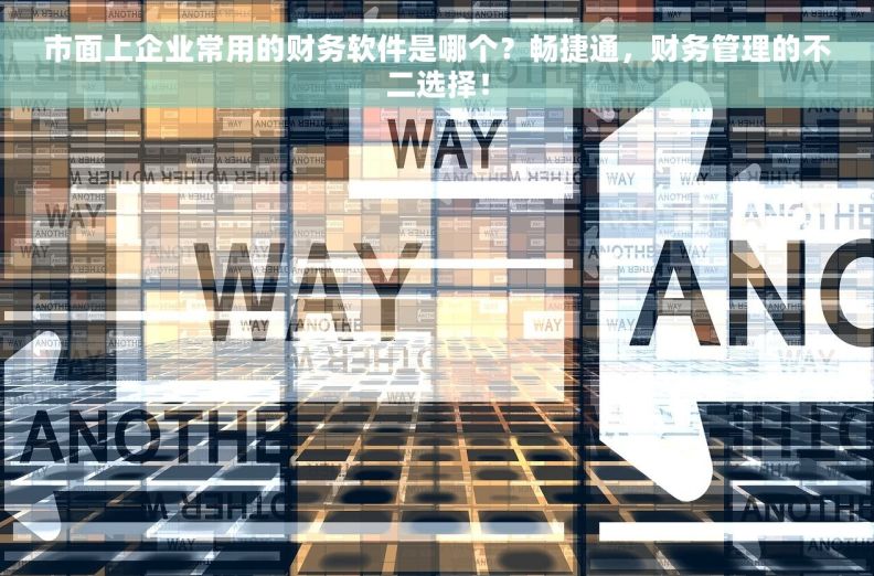 市面上企业常用的财务软件是哪个？畅捷通，财务管理的不二选择！