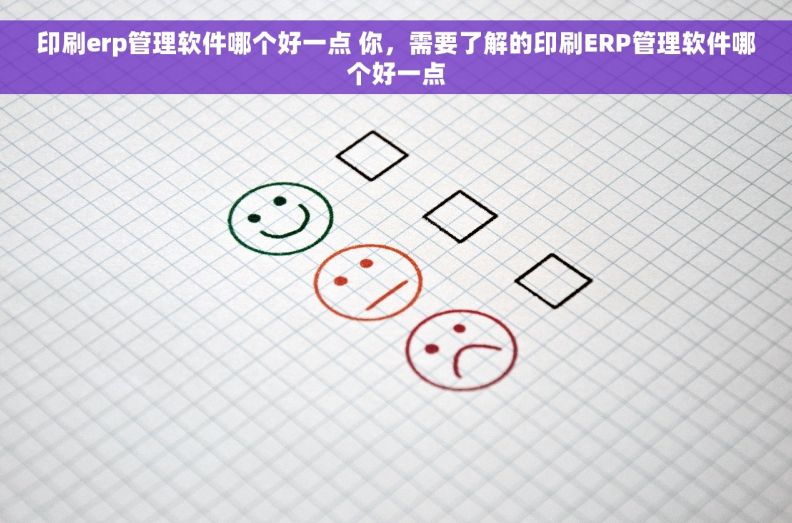 印刷erp管理软件哪个好一点 你，需要了解的印刷ERP管理软件哪个好一点